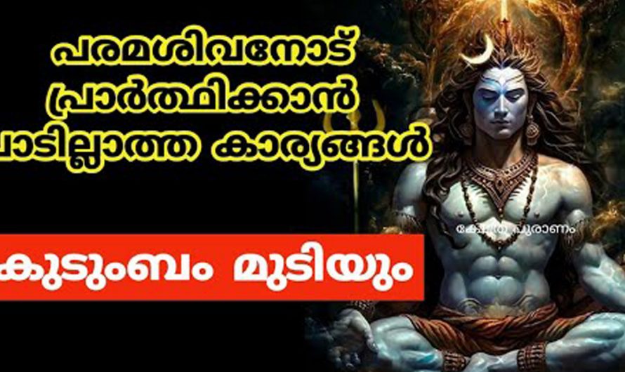 പരമശിവനോട് ഒരിക്കലും പ്രാർത്ഥിക്കുവാൻ പാടില്ലാത്ത കാര്യങ്ങൾ എന്തൊക്കെ എന്ന് നോക്കാം